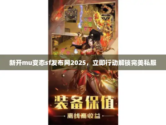新开mu变态sf发布网2025，立即行动解锁完美私服