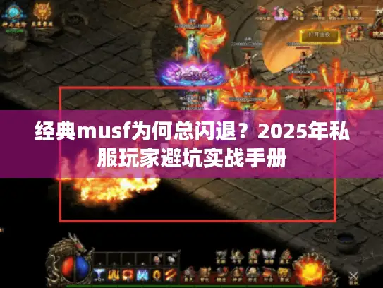 经典musf为何总闪退？2025年私服玩家避坑实战手册