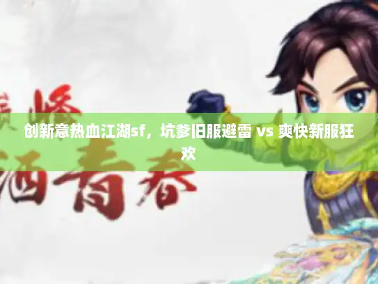 创新意热血江湖sf，坑爹旧服避雷 vs 爽快新服狂欢
