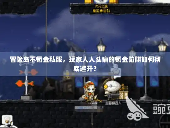 冒险岛不氪金私服，玩家人人头痛的氪金陷阱如何彻底避开？