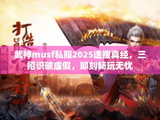 武神musf私服2025速搜真经，三招识破虚假，即刻畅玩无忧