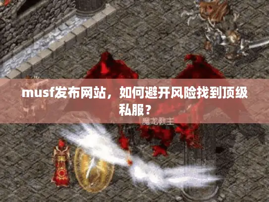 musf发布网站，如何避开风险找到顶级私服？