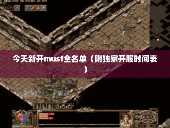 今天新开musf全名单（附独家开服时间表）