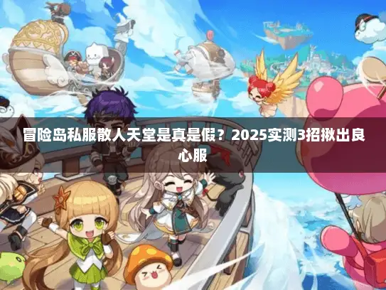 冒险岛私服散人天堂是真是假？2025实测3招揪出良心服