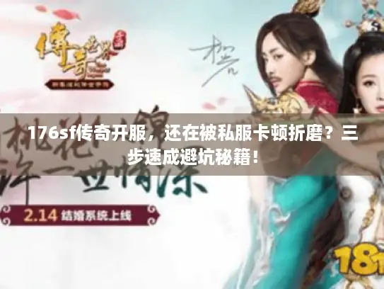 176sf传奇开服，还在被私服卡顿折磨？三步速成避坑秘籍！