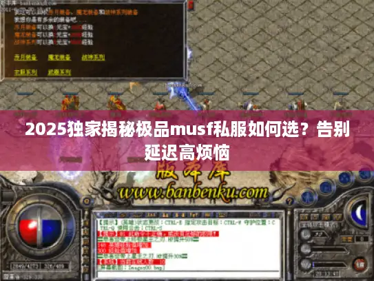 2025独家揭秘极品musf私服如何选?告别延迟高烦恼 2025独家揭秘极品musf私服如何选?告别延迟高烦恼