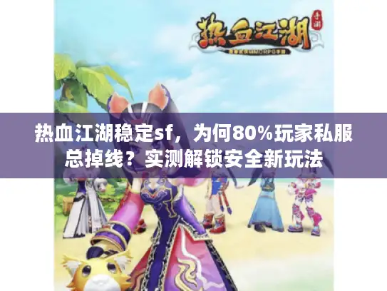热血江湖稳定sf，为何80%玩家私服总掉线？实测解锁安全新玩法
