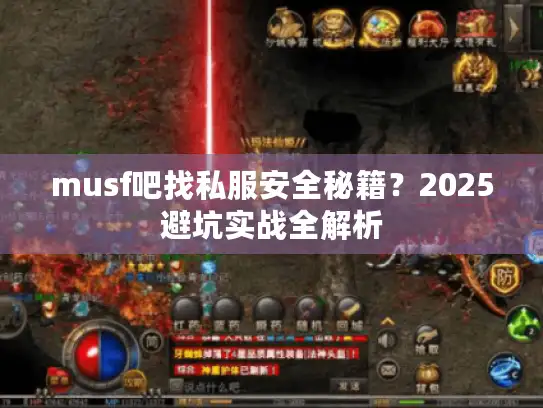 musf吧找私服安全秘籍?2025避坑实战全解析 musf吧找私服安全秘籍?2025避坑实战全解析