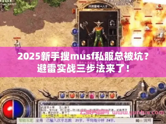 2025新手搜musf私服总被坑？避雷实战三步法来了！