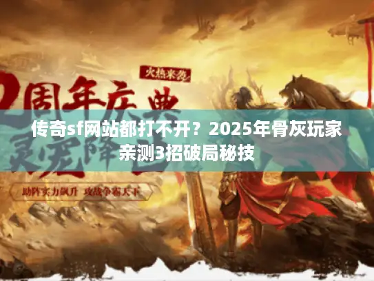 传奇sf网站都打不开？2025年骨灰玩家亲测3招破局秘技