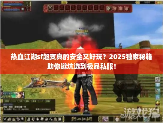 热血江湖sf超变真的安全又好玩？2025独家秘籍助你避坑选到极品私服！