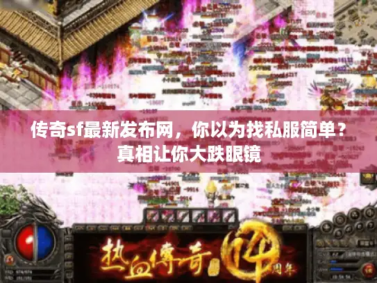 传奇sf最新发布网，你以为找私服简单？真相让你大跌眼镜