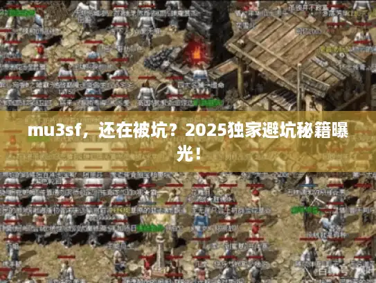 mu3sf,还在被坑?2025独家避坑秘籍曝光! mu3sf,还在被坑?2025独家避坑秘籍曝光!