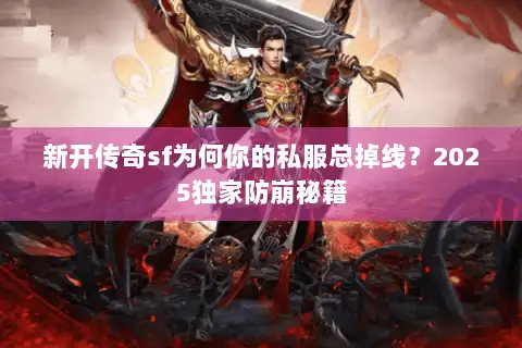 新开传奇sf为何你的私服总掉线?2025独家防崩秘籍 新开传奇sf为何你的私服总掉线?2025独家防崩秘籍