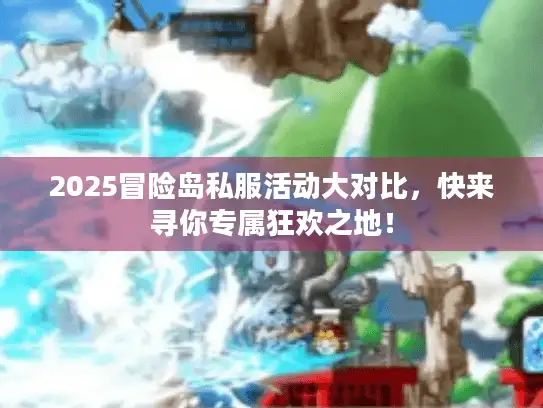 2025冒险岛私服活动大对比,快来寻你专属狂欢之地! 2025冒险岛私服活动大对比,快来寻你专属狂欢之地!