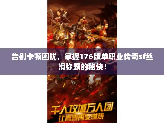 告别卡顿困扰，掌握176版单职业传奇sf丝滑称霸的秘诀！