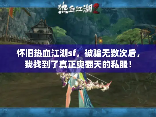 怀旧热血江湖sf，被骗无数次后，我找到了真正爽翻天的私服！