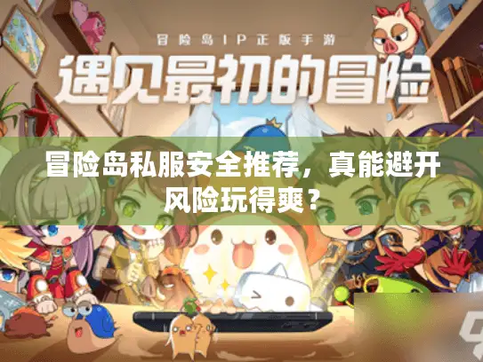 冒险岛私服安全推荐,真能避开风险玩得爽? 冒险岛私服安全推荐,真能避开风险玩得爽?