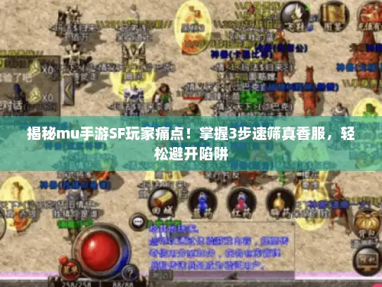 揭秘mu手游SF玩家痛点！掌握3步速筛真香服，轻松避开陷阱