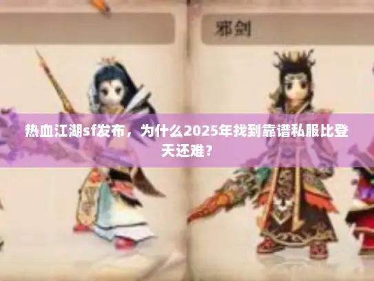 热血江湖sf发布，为什么2025年找到靠谱私服比登天还难？