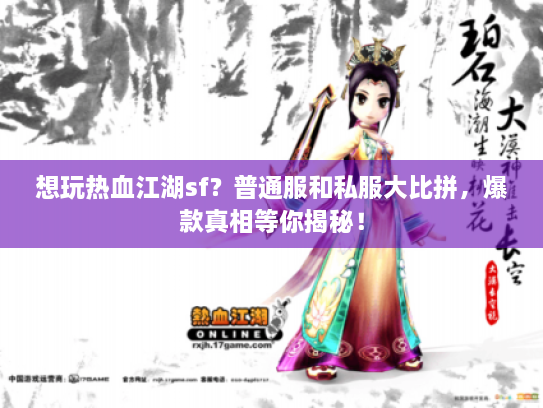 想玩热血江湖sf?普通服和私服大比拼,爆款真相等你揭秘! 想玩热血江湖sf?普通服和私服大比拼,爆款真相等你揭秘!