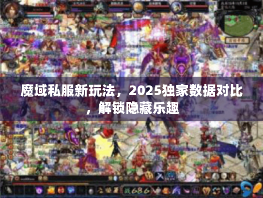 魔域私服新玩法，2025独家数据对比，解锁隐藏乐趣