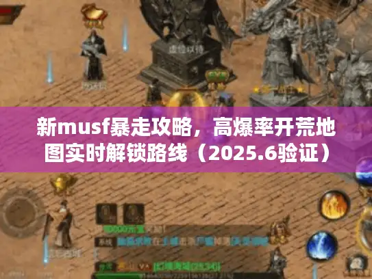 新musf暴走攻略，高爆率开荒地图实时解锁路线（2025.6验证）