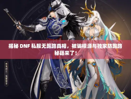 揭秘 DNF 私服无跑路真相,被骗根源与独家防跑路秘籍来了! 揭秘 DNF 私服无跑路真相,被骗根源与独家防跑路秘籍来了!