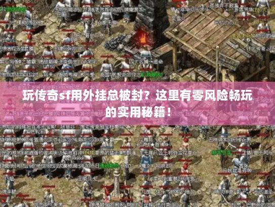 玩传奇sf用外挂总被封？这里有零风险畅玩的实用秘籍！