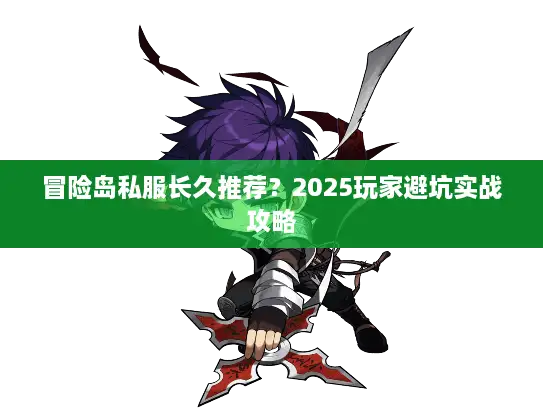 冒险岛私服长久推荐？2025玩家避坑实战攻略