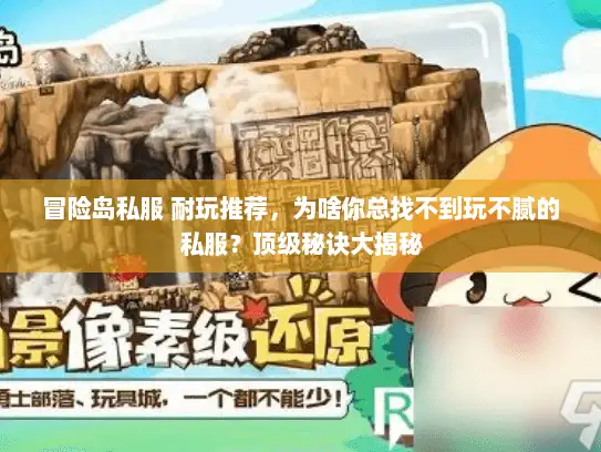 冒险岛私服 耐玩推荐，为啥你总找不到玩不腻的私服？顶级秘诀大揭秘