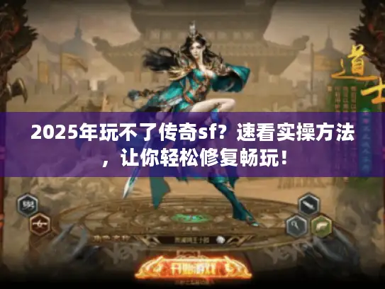 2025年玩不了传奇sf？速看实操方法，让你轻松修复畅玩！