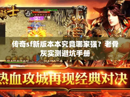 传奇sf新版本本究竟哪家强？老骨灰实测避坑手册