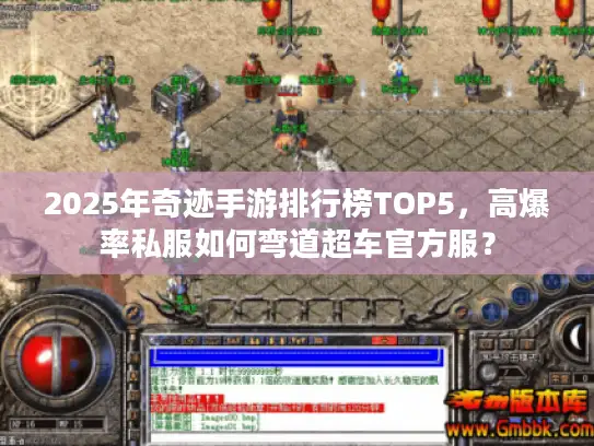 2025年奇迹手游排行榜TOP5,高爆率私服如何弯道超车官方服? 2025年奇迹手游排行榜TOP5,高爆率私服如何弯道超车官方服?