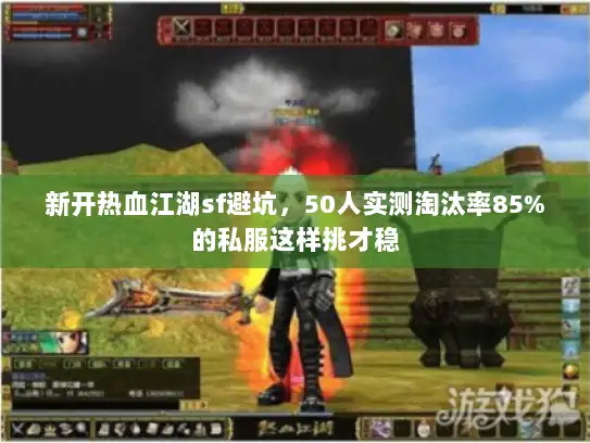 新开热血江湖sf避坑，50人实测淘汰率85%的私服这样挑才稳