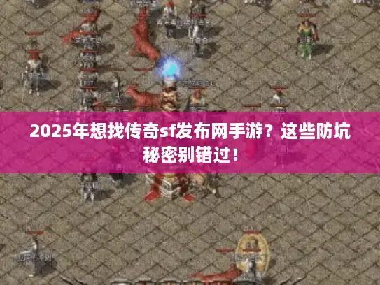 2025年想找传奇sf发布网手游？这些防坑秘密别错过！