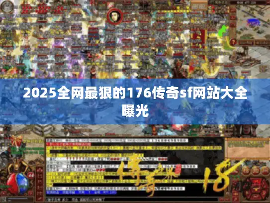 2025全网最狠的176传奇sf网站大全曝光