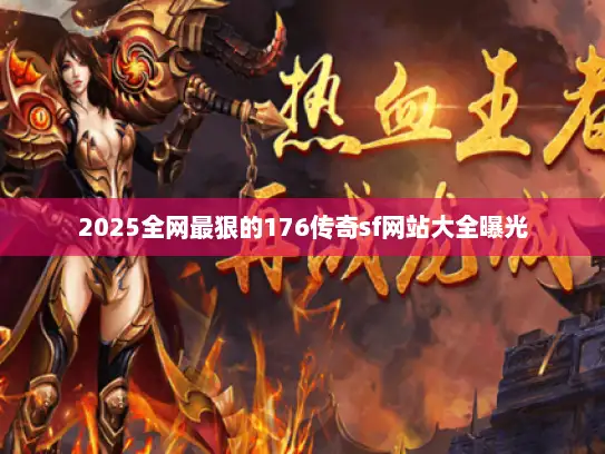 2025全网最狠的176传奇sf网站大全曝光