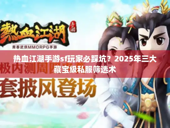 热血江湖手游sf玩家必踩坑？2025年三大藏宝级私服筛选术