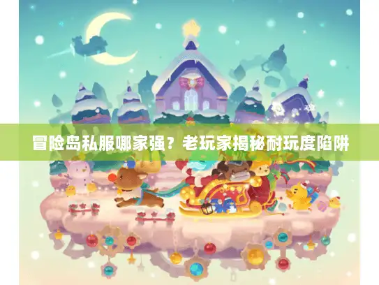 冒险岛私服哪家强？老玩家揭秘耐玩度陷阱