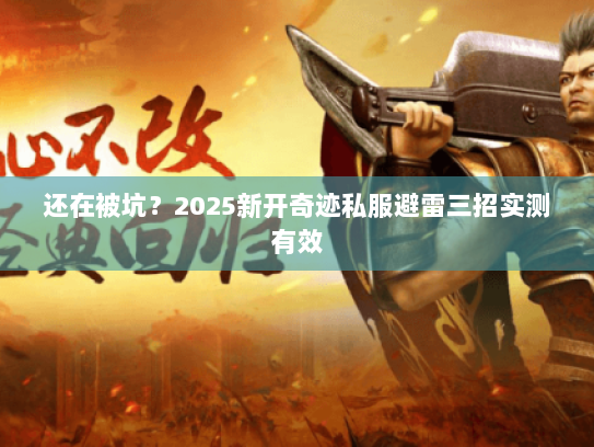 还在被坑？2025新开奇迹私服避雷三招实测有效