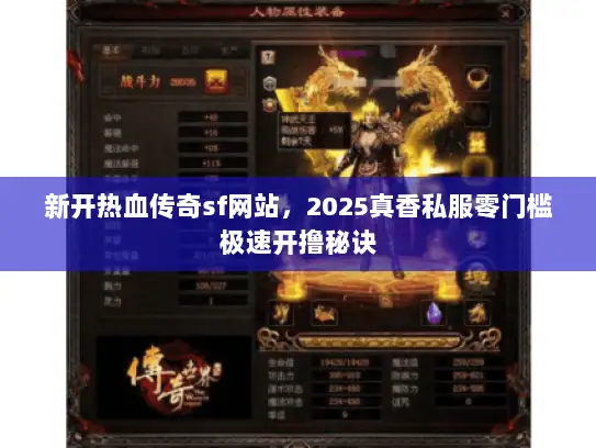 新开热血传奇sf网站，2025真香私服零门槛极速开撸秘诀