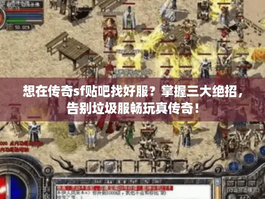想在传奇sf贴吧找好服？掌握三大绝招，告别垃圾服畅玩真传奇！