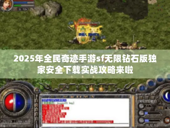 2025年全民奇迹手游sf无限钻石版独家安全下载实战攻略来啦