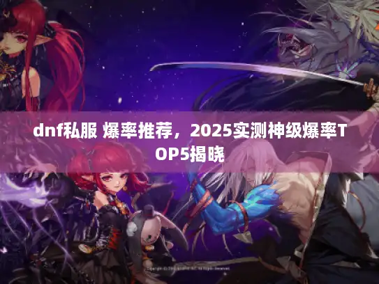 dnf私服 爆率推荐，2025实测神级爆率TOP5揭晓