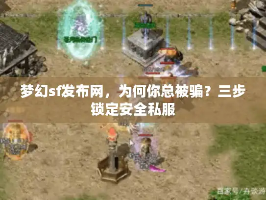 梦幻sf发布网，为何你总被骗？三步锁定安全私服