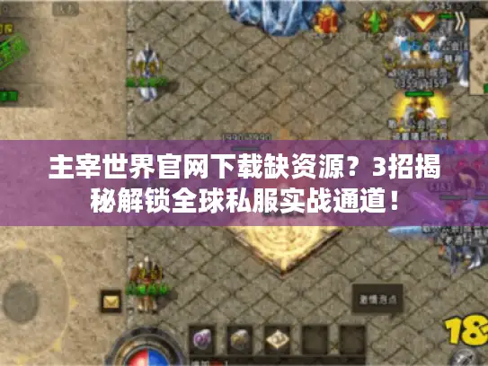 主宰世界官网下载缺资源？3招揭秘解锁全球私服实战通道！