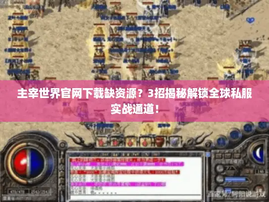 主宰世界官网下载缺资源？3招揭秘解锁全球私服实战通道！