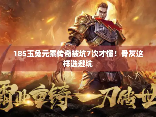 185玉兔元素传奇被坑7次才懂！骨灰这样选避坑