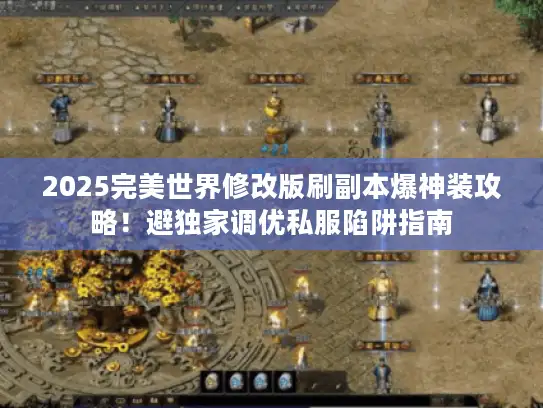 2025完美世界修改版刷副本爆神装攻略！避独家调优私服陷阱指南